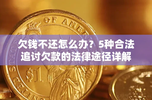武汉欠钱不还怎么办？5种合法追讨欠款的法律途径详解