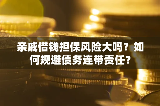 武汉亲戚借钱担保风险大吗？如何规避债务连带责任？