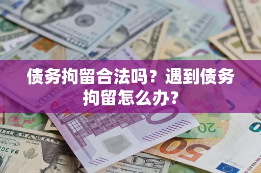 武汉债务拘留合法吗？遇到债务拘留怎么办？