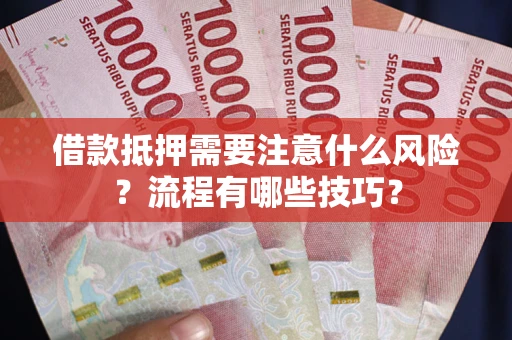 武汉借款抵押需要注意什么风险？流程有哪些技巧？
