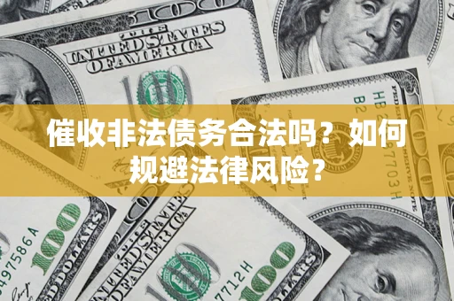 武汉催收非法债务合法吗？如何规避法律风险？