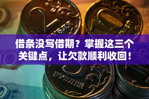 武汉借条没写借期？掌握这三个关键点，让欠款顺利收回！
