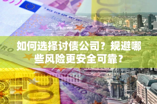 武汉如何选择讨债公司？规避哪些风险更安全可靠？