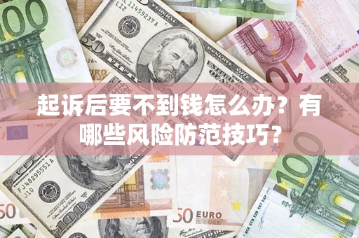 武汉起诉后要不到钱怎么办?有哪些风险防范技巧? 武汉起诉后要不到钱怎么办?有哪些风险防范技巧?