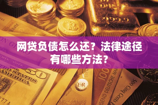 武汉网贷负债怎么还？法律途径有哪些方法？