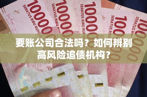 武汉要账公司合法吗？如何辨别高风险追债机构？