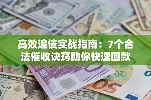 武汉高效追债实战指南：7个合法催收诀窍助你快速回款