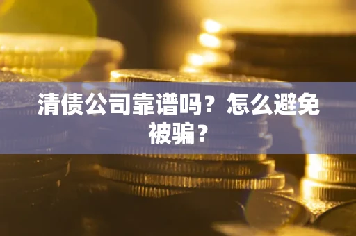 武汉清债公司靠谱吗？怎么避免被骗？