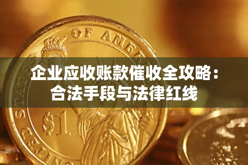 武汉企业应收账款催收全攻略：合法手段与法律红线
