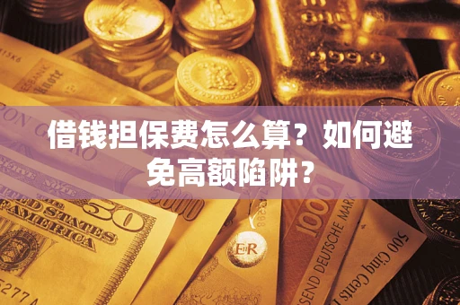 武汉借钱担保费怎么算？如何避免高额陷阱？