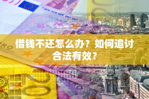 武汉借钱不还怎么办？如何追讨合法有效？