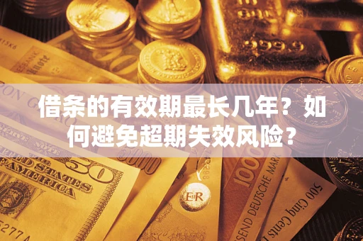 武汉借条的有效期最长几年？如何避免超期失效风险？