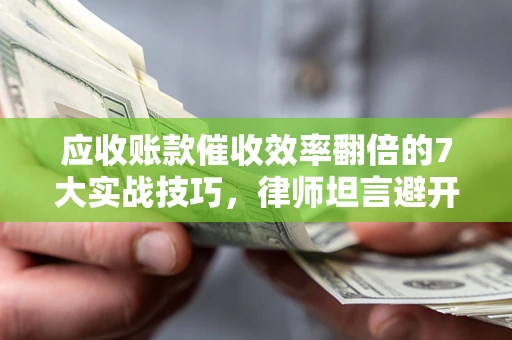 武汉应收账款催收效率翻倍的7大实战技巧，律师坦言避开这些法律雷区最关键