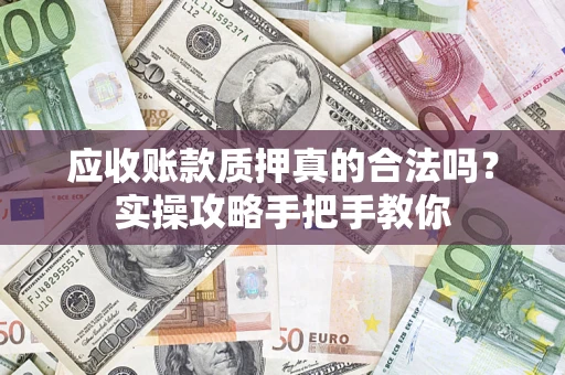 武汉应收账款质押真的合法吗？实操攻略手把手教你