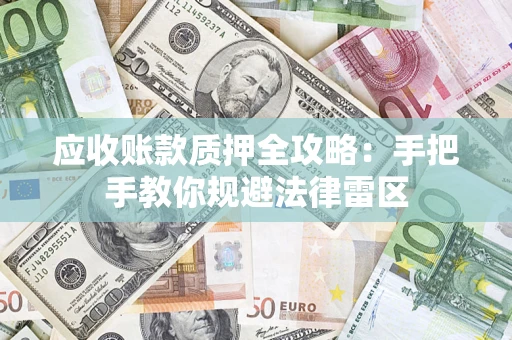武汉应收账款质押全攻略：手把手教你规避法律雷区