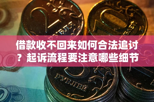 武汉借款收不回来如何合法追讨？起诉流程要注意哪些细节？
