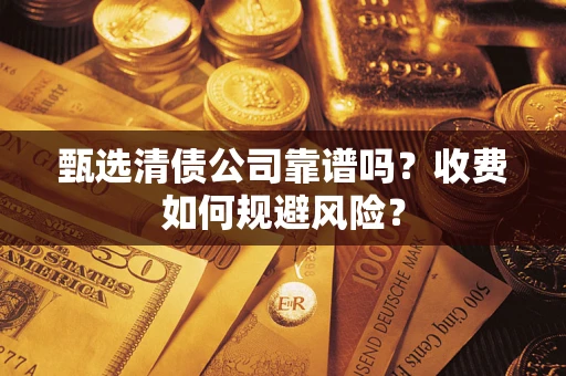 武汉甄选清债公司靠谱吗？收费如何规避风险？