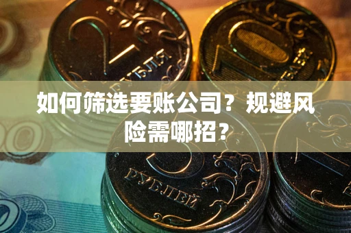 武汉如何筛选要账公司？规避风险需哪招？