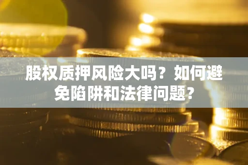 武汉股权质押风险大吗？如何避免陷阱和法律问题？