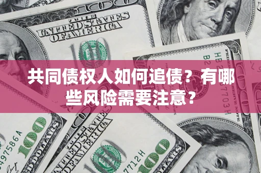 武汉共同债权人如何追债？有哪些风险需要注意？