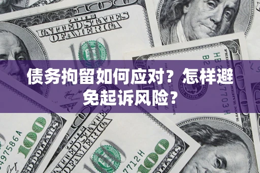 武汉债务拘留如何应对？怎样避免起诉风险？