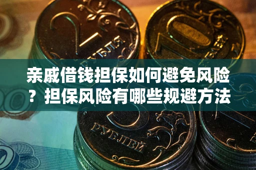 武汉亲戚借钱担保如何避免风险？担保风险有哪些规避方法？