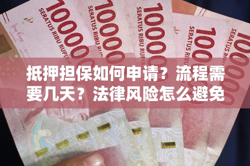 武汉抵押担保如何申请？流程需要几天？法律风险怎么避免？避坑指南