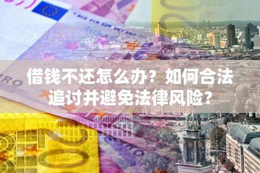 武汉借钱不还怎么办？如何合法追讨并避免法律风险？
