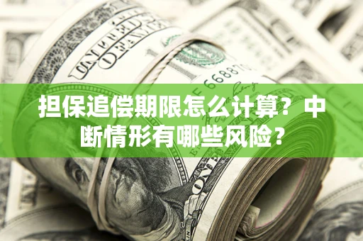 武汉担保追偿期限怎么计算？中断情形有哪些风险？