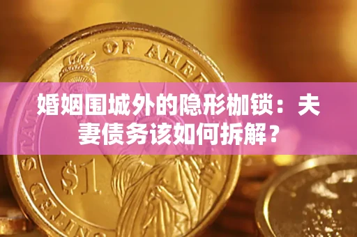 武汉婚姻围城外的隐形枷锁：夫妻债务该如何拆解？
