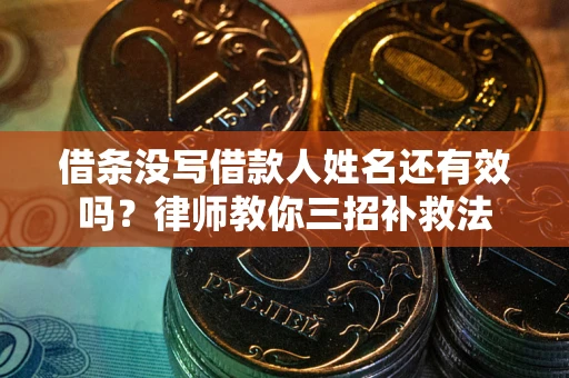 武汉借条没写借款人姓名还有效吗？律师教你三招补救法