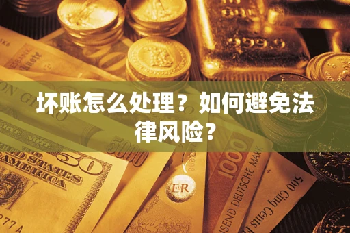 武汉坏账怎么处理？如何避免法律风险？