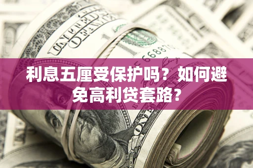 武汉利息五厘受保护吗？如何避免高利贷套路？