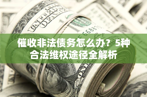 武汉催收非法债务怎么办？5种合法维权途径全解析