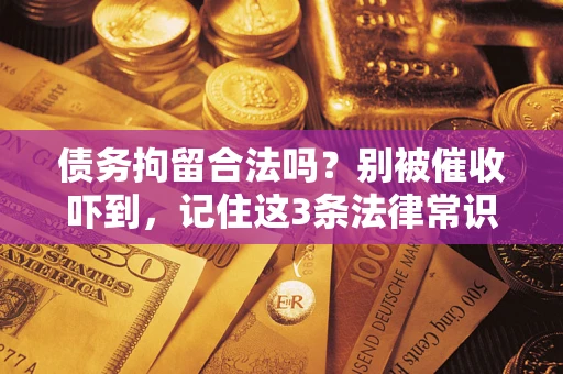 武汉债务拘留合法吗?别被催收吓到,记住这3条法律常识 武汉债务拘留合法吗?别被催收吓到,记住这3条法律常识
