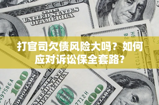 武汉打官司欠债风险大吗？如何应对诉讼保全套路？