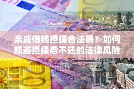 武汉亲戚借钱担保合法吗？如何规避担保后不还的法律风险？