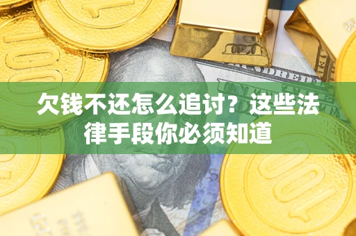 武汉欠钱不还怎么追讨？这些法律手段你必须知道