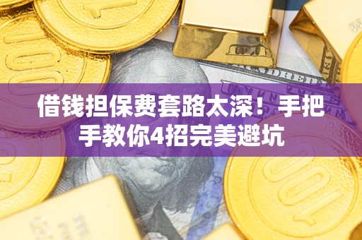 武汉借钱担保费套路太深！手把手教你4招完美避坑