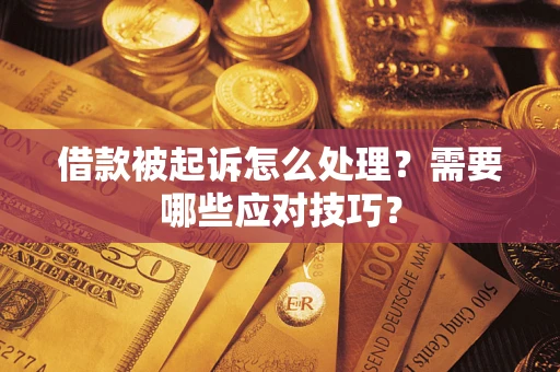 武汉借款被起诉怎么处理？需要哪些应对技巧？