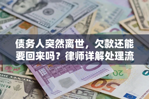 武汉债务人突然离世，欠款还能要回来吗？律师详解处理流程