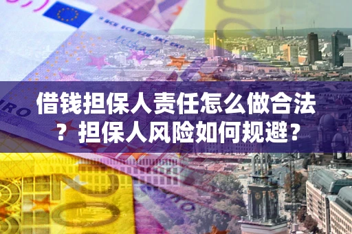武汉借钱担保人责任怎么做合法？担保人风险如何规避？