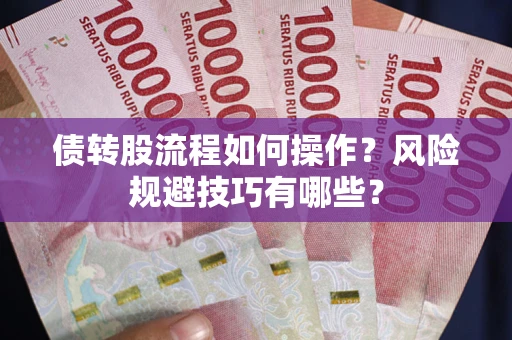 武汉债转股流程如何操作？风险规避技巧有哪些？