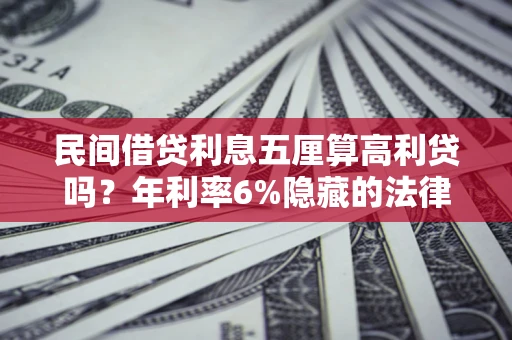 武汉民间借贷利息五厘算高利贷吗？年利率6%隐藏的法律风险全解析