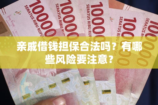 武汉亲戚借钱担保合法吗？有哪些风险要注意？