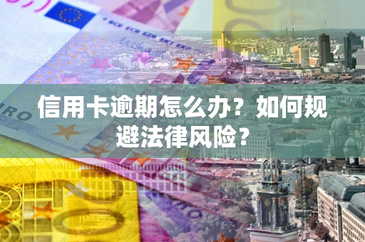武汉信用卡逾期怎么办？如何规避法律风险？