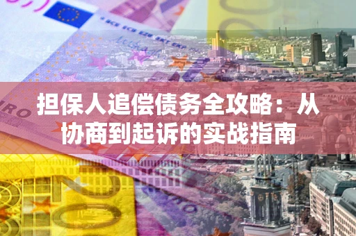 武汉担保人追偿债务全攻略:从协商到起诉的实战指南 武汉担保人追偿债务全攻略:从协商到起诉的实战指南