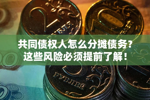 武汉共同债权人怎么分摊债务？这些风险必须提前了解！