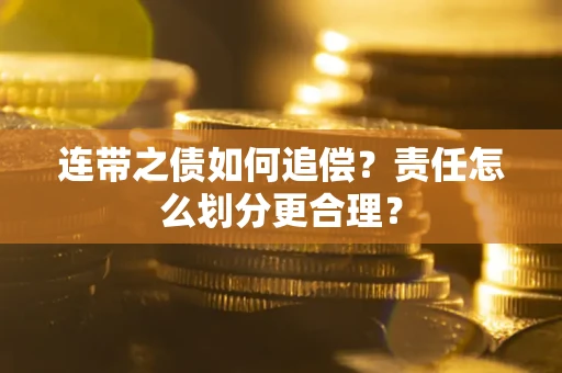 武汉连带之债如何追偿？责任怎么划分更合理？