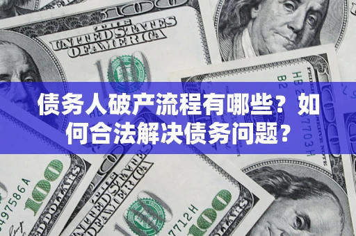 武汉债务人破产流程有哪些？如何合法解决债务问题？